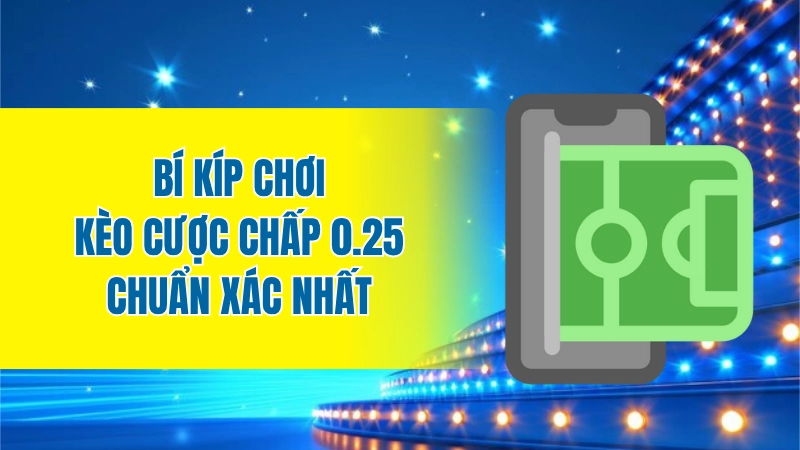Bí kíp chơi kèo cược chấp 0.25 chuẩn xác nhất
