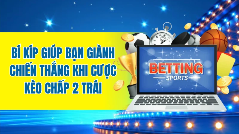 Bí kíp giúp bạn giành chiến thắng khi cược kèo chấp 2 trái