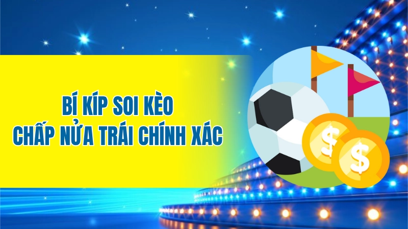Bí kíp soi kèo chấp nửa trái chính xác