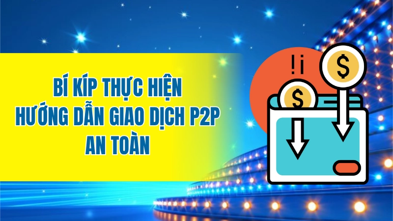 Bí kíp thực hiện hướng dẫn giao dịch P2P an toàn