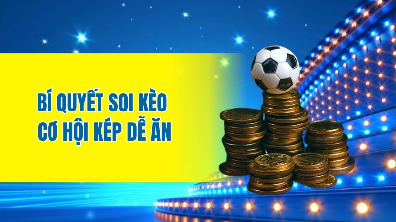 Bí quyết soi kèo cơ hội kép dễ ăn