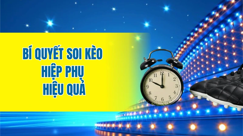 Bí quyết soi kèo hiệp phụ hiệu quả