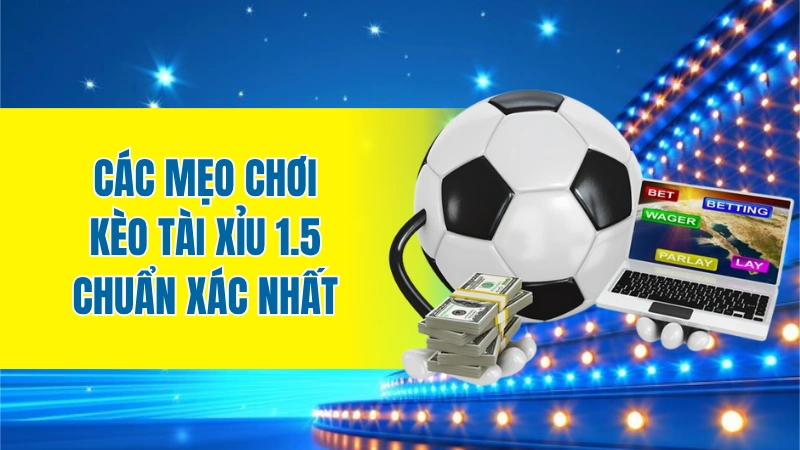 Các mẹo chơi kèo tài xỉu 1.5 chuẩn xác nhất