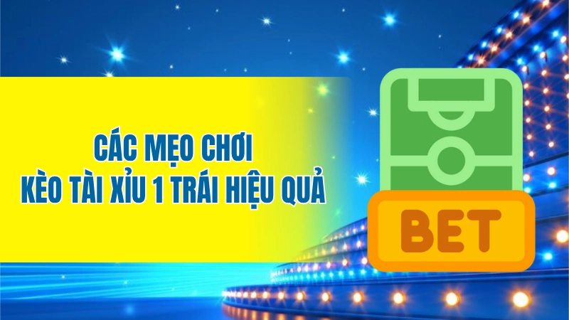 Các mẹo chơi kèo tài xỉu 1 trái hiệu quả