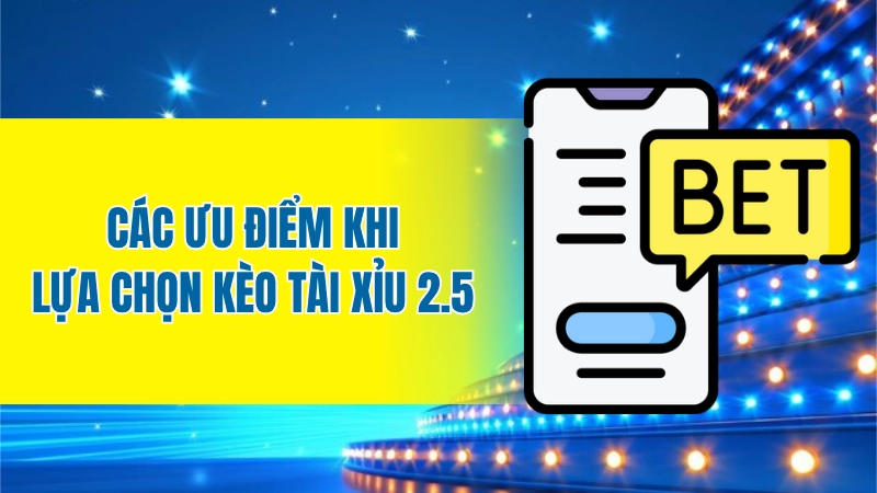Các ưu điểm khi lựa chọn kèo tài xỉu 2.5