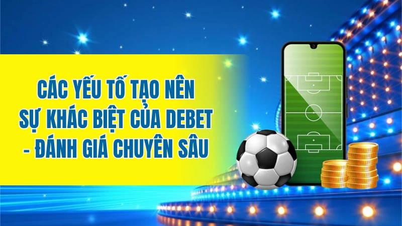 Các yếu tố tạo nên sự khác biệt của Debet - Đánh giá chuyên sâu