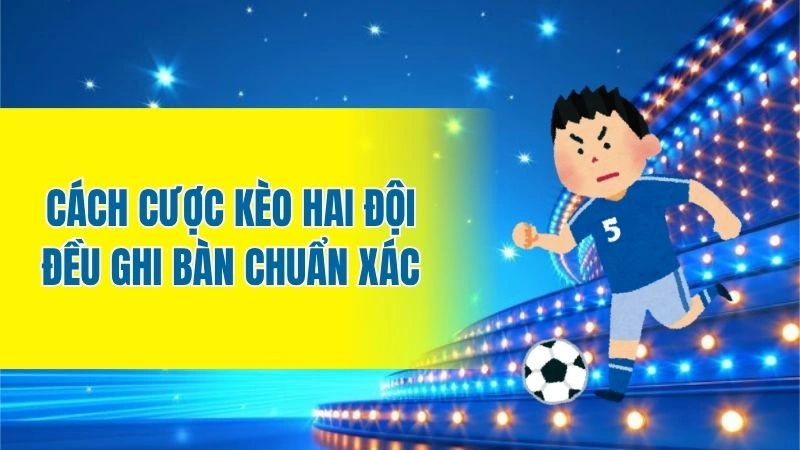 Cách cược kèo hai đội đều ghi bàn chuẩn xác