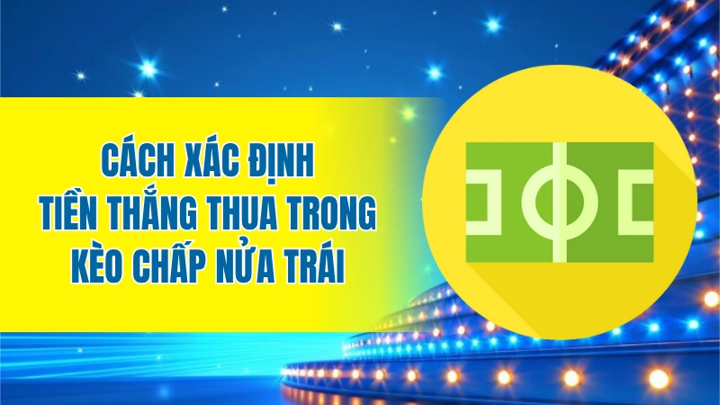 Cách xác định tiền thắng thua trong kèo chấp nửa trái