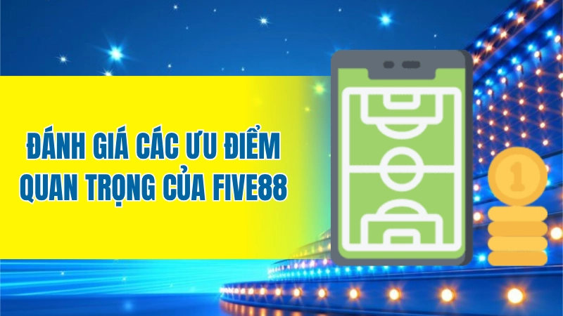 Đánh giá các ưu điểm quan trọng của Five88