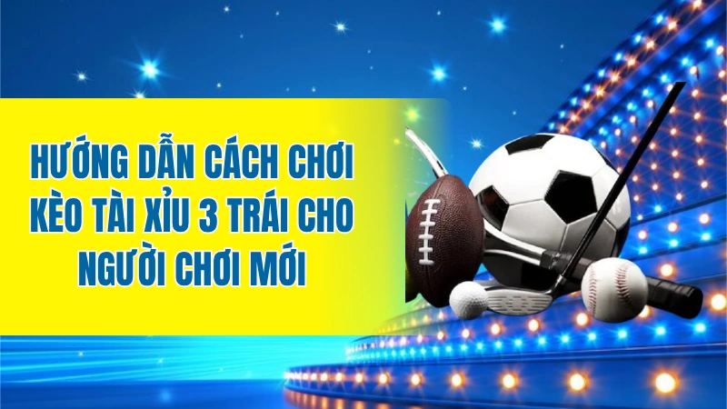 Hướng dẫn cách chơi kèo Tài Xỉu 3 trái cho người chơi mới