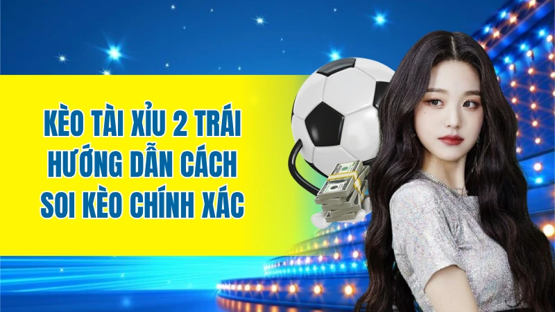 Kèo tài xỉu 2 trái