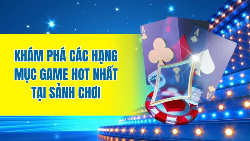 Khám phá các hạng mục game hot nhất tại sảnh chơi