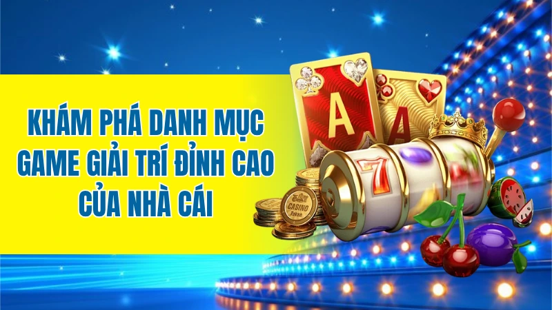 Khám phá danh mục game giải trí đỉnh cao của nhà cái