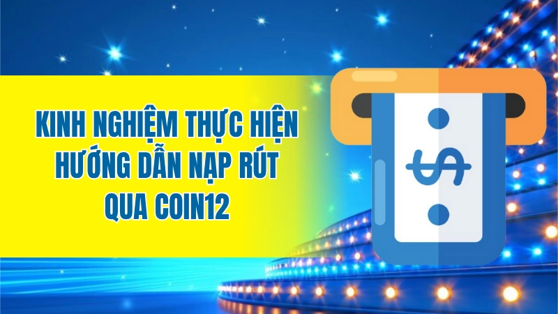 Kinh nghiệm thực hiện hướng dẫn nạp rút qua Coin12