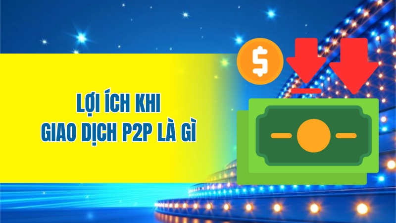 Lợi ích khi giao dịch P2P là gì