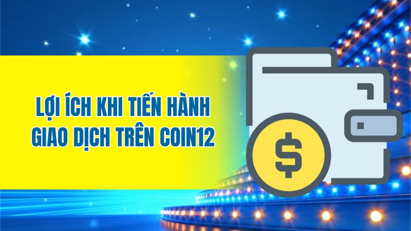 Lợi ích khi tiến hành giao dịch trên Coin12