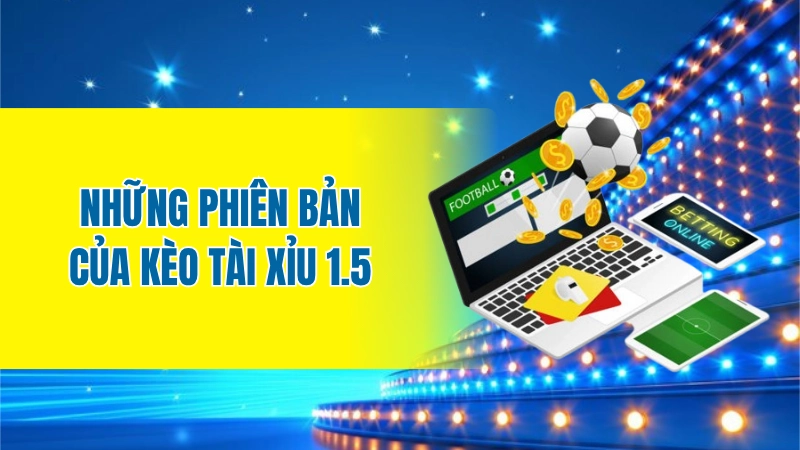 Những phiên bản của kèo tài xỉu 1.5