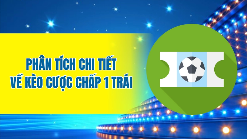 Phân tích chi tiết về kèo cược chấp 1 trái