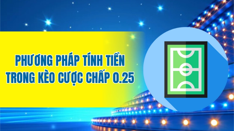 Phương pháp tính tiền trong kèo cược chấp 0.25