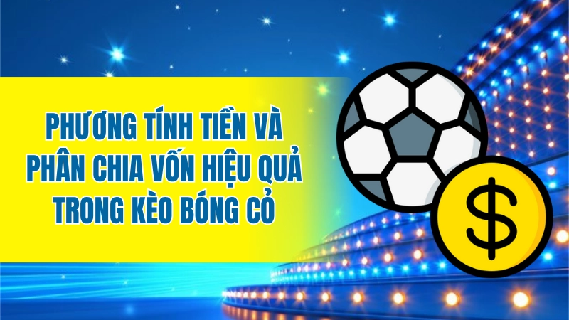 Phương tính tiền và phân chia vốn hiệu quả trong kèo bóng cỏ
