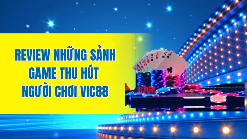 Review những sảnh game thu hút người chơi Vic88