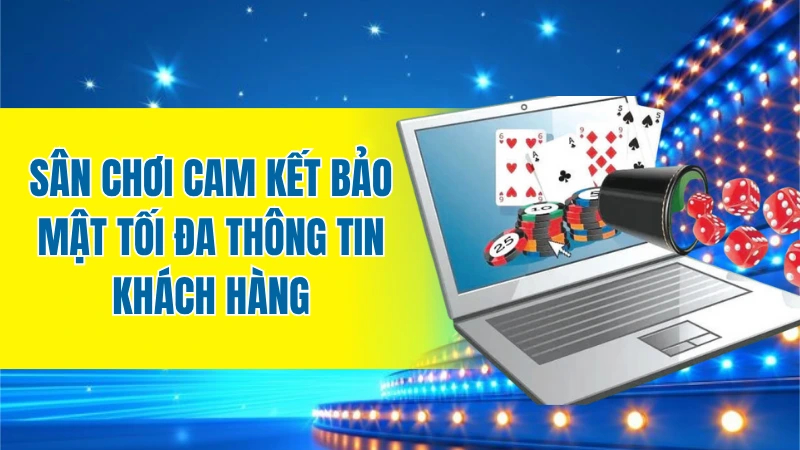 Sân chơi cam kết bảo mật tối đa thông tin khách hàng