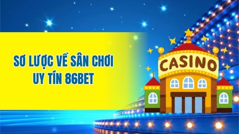 Sơ lược về sân chơi uy tín 86bet