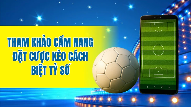 Tham khảo cẩm nang đặt cược kèo cách biệt tỷ số