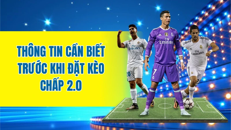 Thông tin cần biết trước khi đặt kèo chấp 2.0