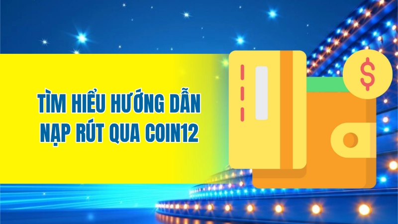 Tìm hiểu hướng dẫn nạp rút qua Coin12