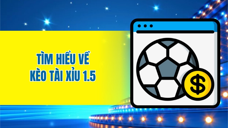Tìm hiểu về kèo tài xỉu 1.5