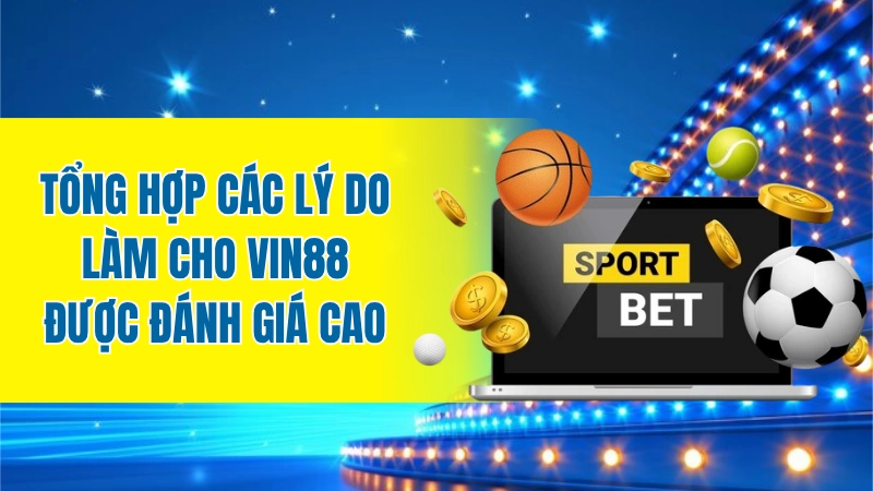 Tổng hợp các lý do làm cho Vin88 được đánh giá cao
