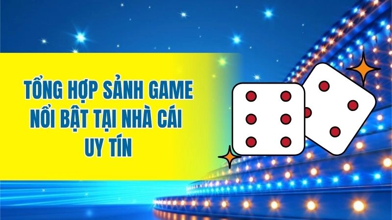 Tổng hợp sảnh game nổi bật tại nhà cái uy tín