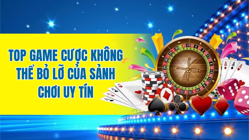 Top game cược không thể bỏ lỡ của sảnh chơi uy tín